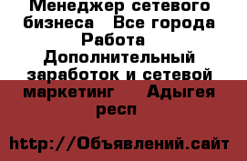 Менеджер сетевого бизнеса - Все города Работа » Дополнительный заработок и сетевой маркетинг   . Адыгея респ.